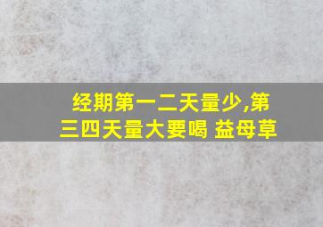 经期第一二天量少,第三四天量大要喝 益母草